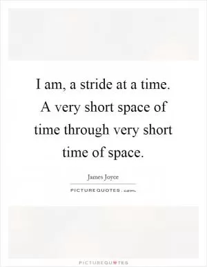 I am, a stride at a time. A very short space of time through very short time of space Picture Quote #1