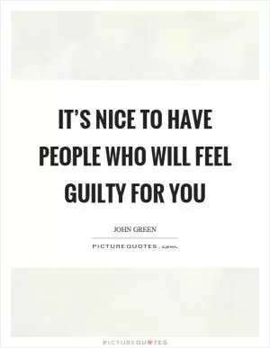It’s nice to have people who will feel guilty for you Picture Quote #1