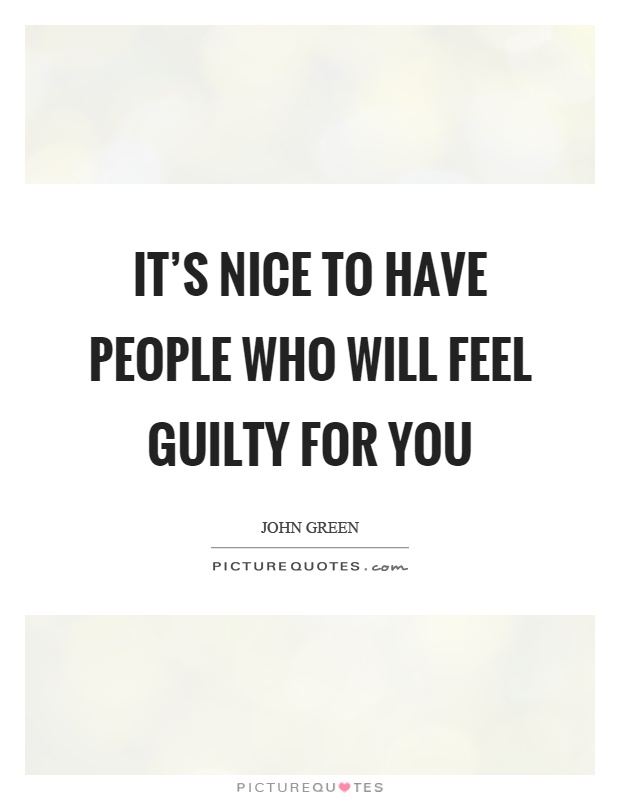 It's nice to have people who will feel guilty for you Picture Quote #1