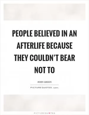 People believed in an afterlife because they couldn’t bear not to Picture Quote #1