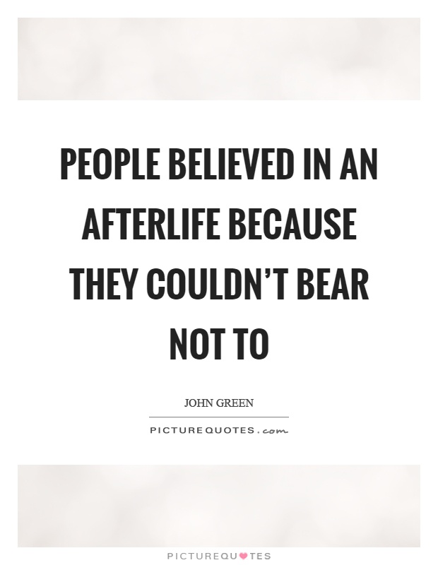 People believed in an afterlife because they couldn't bear not to Picture Quote #1