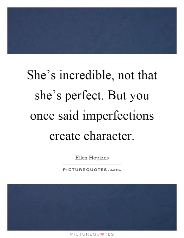 She's incredible, not that she's perfect. But you once said imperfections create character Picture Quote #1