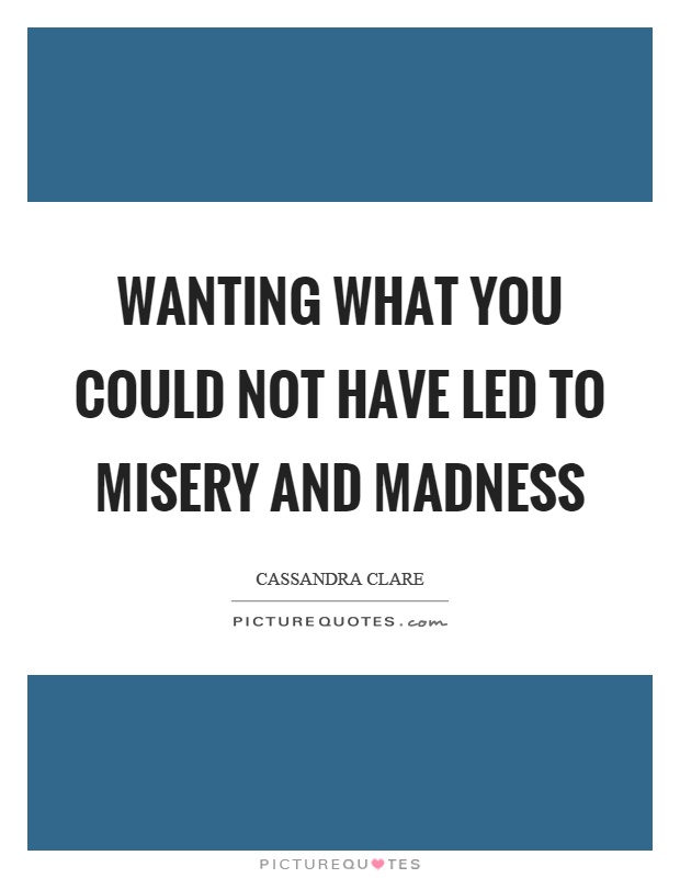 Wanting what you could not have led to misery and madness Picture Quote #1