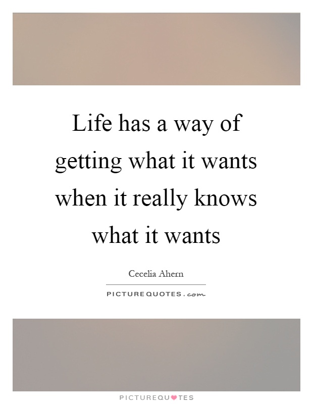 Life has a way of getting what it wants when it really knows what it wants Picture Quote #1