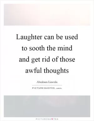 Laughter can be used to sooth the mind and get rid of those awful thoughts Picture Quote #1