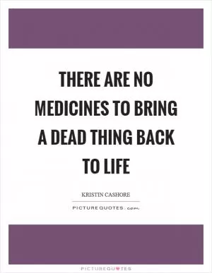 There are no medicines to bring a dead thing back to life Picture Quote #1