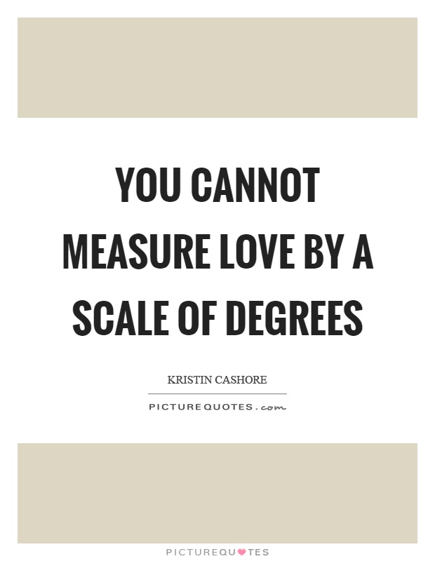 You cannot measure love by a scale of degrees Picture Quote #1