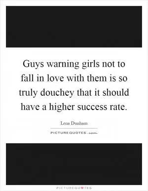Guys warning girls not to fall in love with them is so truly douchey that it should have a higher success rate Picture Quote #1