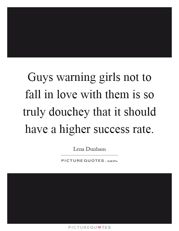 Guys warning girls not to fall in love with them is so truly douchey that it should have a higher success rate Picture Quote #1