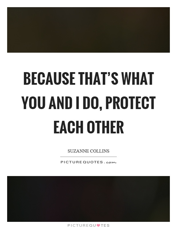 Because that's what you and I do, protect each other Picture Quote #1