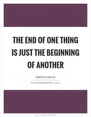 The end of one thing is just the beginning of another Picture Quote #1
