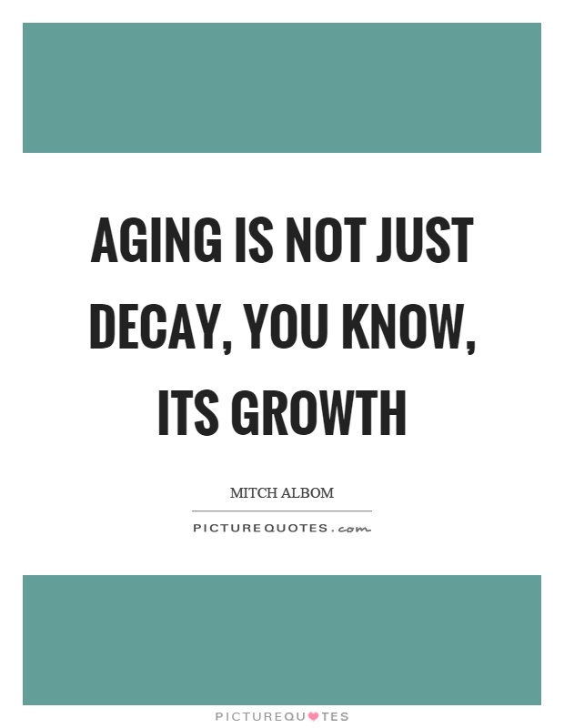 Aging is not just decay, you know, its growth Picture Quote #1