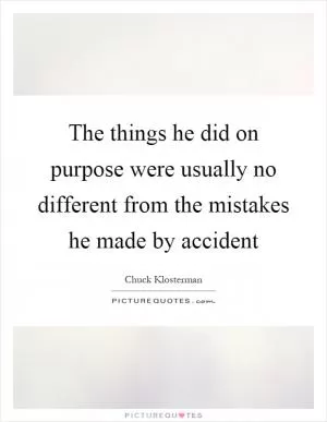 The things he did on purpose were usually no different from the mistakes he made by accident Picture Quote #1