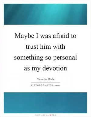 Maybe I was afraid to trust him with something so personal as my devotion Picture Quote #1