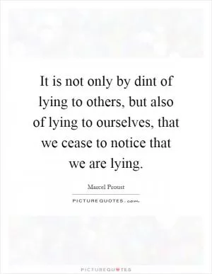 It is not only by dint of lying to others, but also of lying to ourselves, that we cease to notice that we are lying Picture Quote #1