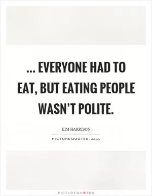 ... Everyone had to eat, but eating people wasn’t polite Picture Quote #1