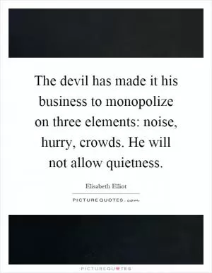 The devil has made it his business to monopolize on three elements: noise, hurry, crowds. He will not allow quietness Picture Quote #1