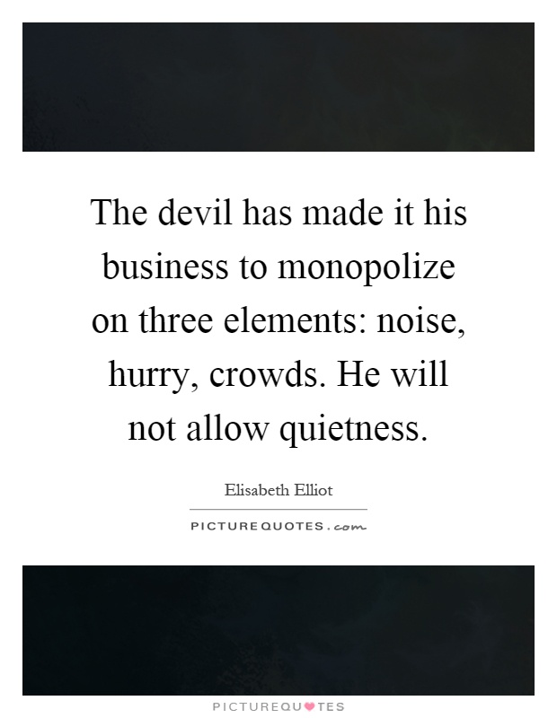 The devil has made it his business to monopolize on three elements: noise, hurry, crowds. He will not allow quietness Picture Quote #1