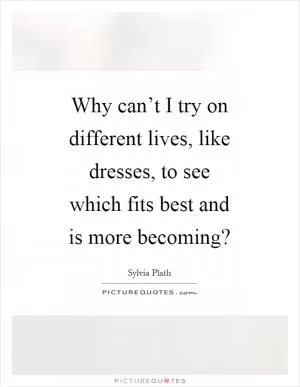Why can’t I try on different lives, like dresses, to see which fits best and is more becoming? Picture Quote #1