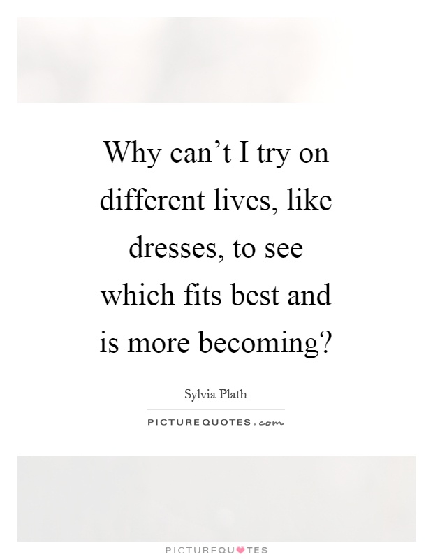 Why can't I try on different lives, like dresses, to see which fits best and is more becoming? Picture Quote #1