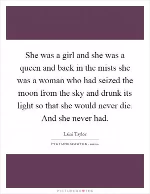 She was a girl and she was a queen and back in the mists she was a woman who had seized the moon from the sky and drunk its light so that she would never die. And she never had Picture Quote #1