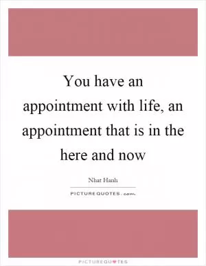 You have an appointment with life, an appointment that is in the here and now Picture Quote #1