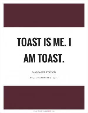 Toast is me. I am toast Picture Quote #1