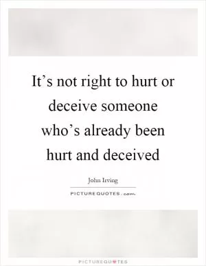 It’s not right to hurt or deceive someone who’s already been hurt and deceived Picture Quote #1