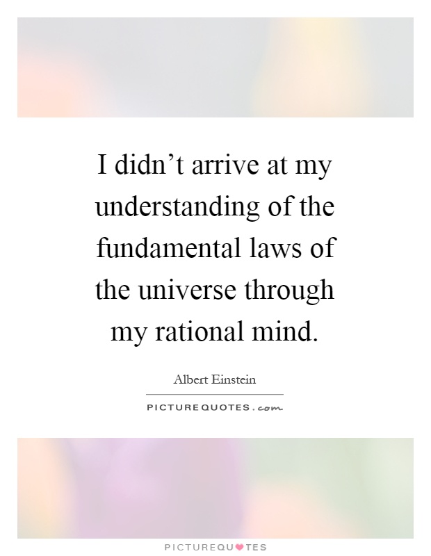 I didn't arrive at my understanding of the fundamental laws of the universe through my rational mind Picture Quote #1