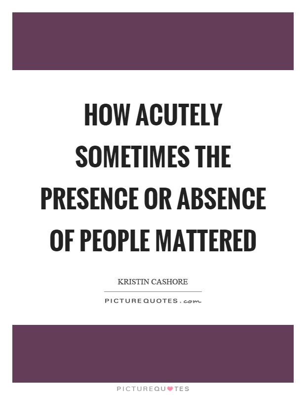 How acutely sometimes the presence or absence of people mattered Picture Quote #1