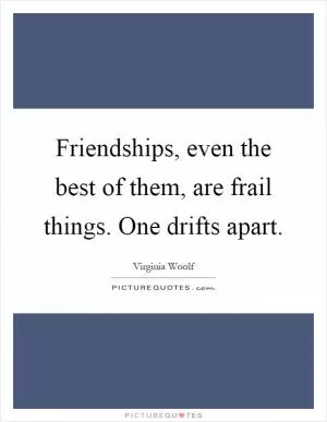 Friendships, even the best of them, are frail things. One drifts apart Picture Quote #1