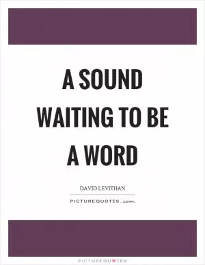 A sound waiting to be a word Picture Quote #1