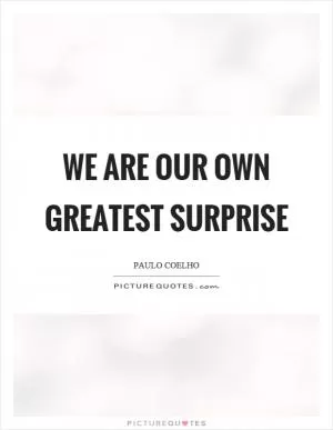 We are our own greatest surprise Picture Quote #1