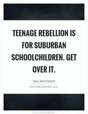 Teenage rebellion is for suburban schoolchildren. Get over it Picture Quote #1