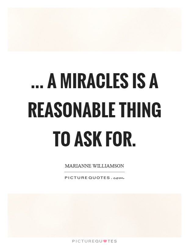 ... a miracles is a reasonable thing to ask for Picture Quote #1