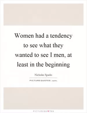 Women had a tendency to see what they wanted to see I men, at least in the beginning Picture Quote #1