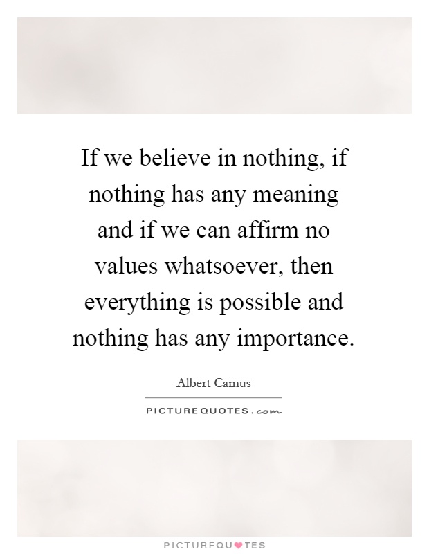 If we believe in nothing, if nothing has any meaning and if we can affirm no values whatsoever, then everything is possible and nothing has any importance Picture Quote #1