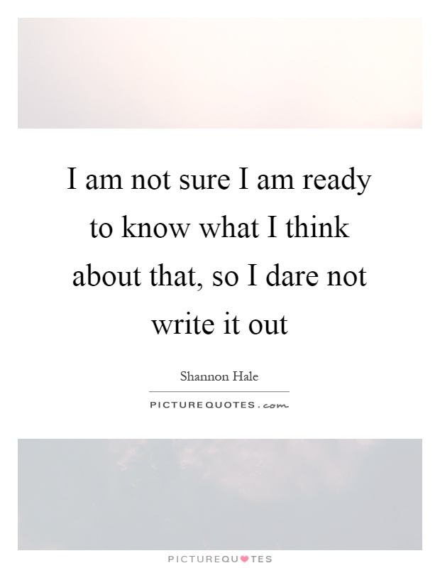 I am not sure I am ready to know what I think about that, so I dare not write it out Picture Quote #1