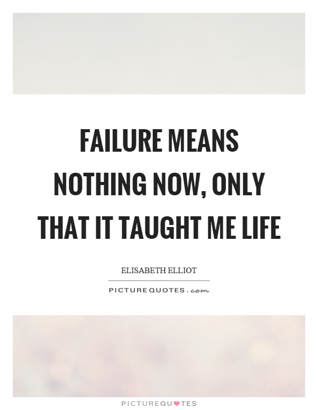 Failure means nothing now, only that it taught me life Picture Quote #1