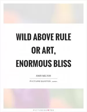 Wild above rule or art, enormous bliss Picture Quote #1