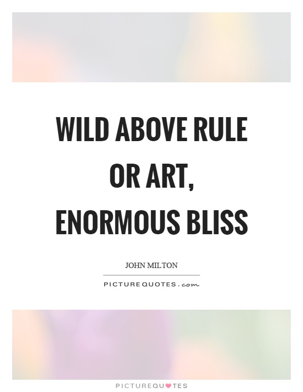 Wild above rule or art, enormous bliss Picture Quote #1