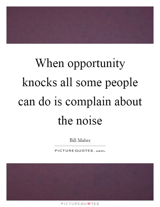 When opportunity knocks all some people can do is complain about the noise Picture Quote #1