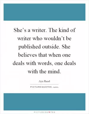 She’s a writer. The kind of writer who wouldn’t be published outside. She believes that when one deals with words, one deals with the mind Picture Quote #1
