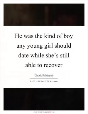 He was the kind of boy any young girl should date while she’s still able to recover Picture Quote #1