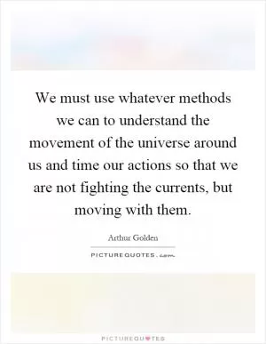 We must use whatever methods we can to understand the movement of the universe around us and time our actions so that we are not fighting the currents, but moving with them Picture Quote #1