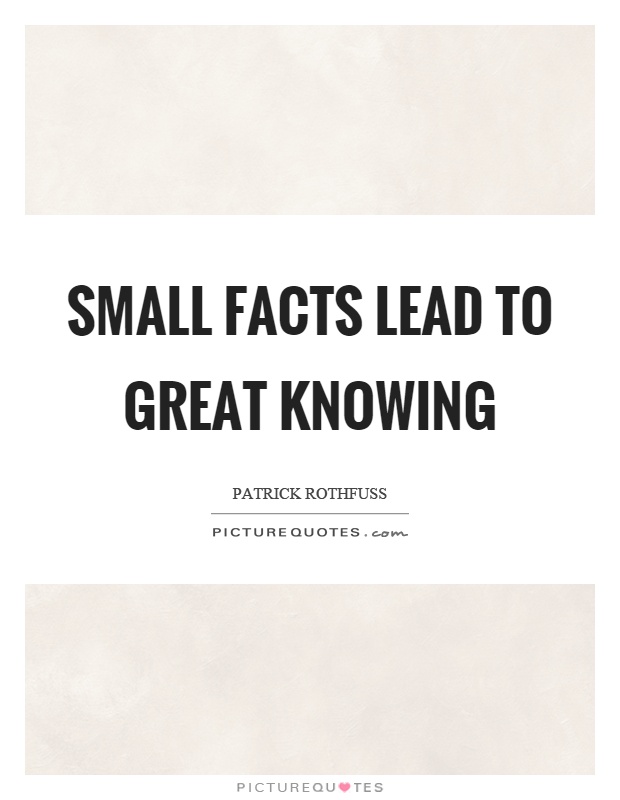 Small facts lead to great knowing Picture Quote #1