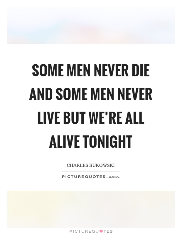 Some men never die and some men never live but we're all alive tonight Picture Quote #1