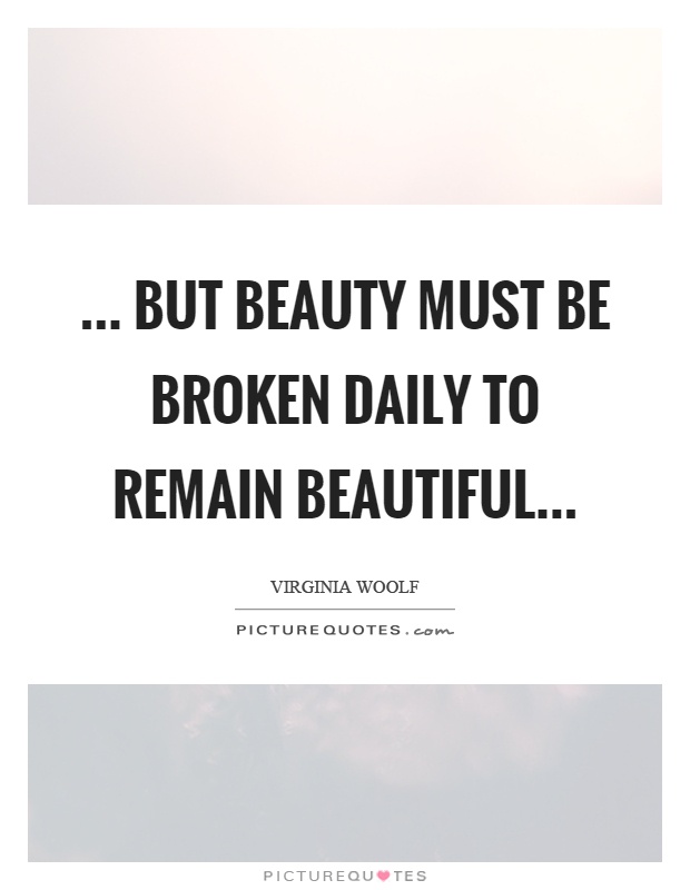 ... But beauty must be broken daily to remain beautiful Picture Quote #1