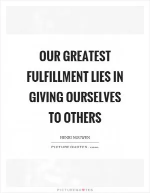 Our greatest fulfillment lies in giving ourselves to others Picture Quote #1