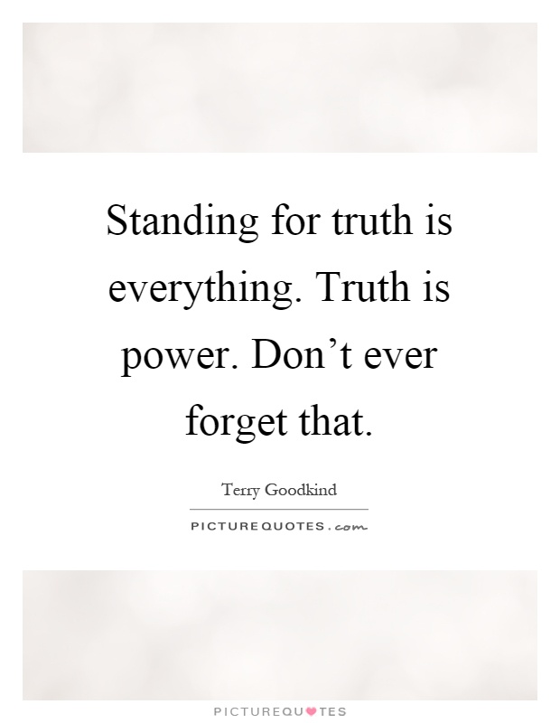 Standing for truth is everything. Truth is power. Don't ever forget that Picture Quote #1